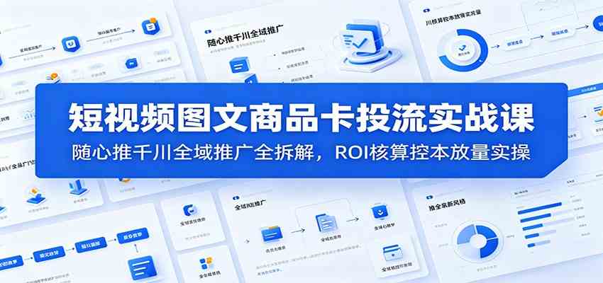 短视频图文商品卡投流实战课：随心推千川全域推广全拆解，ROI核算控本放量实操-佳梦网创 - 网创副业项目资源站