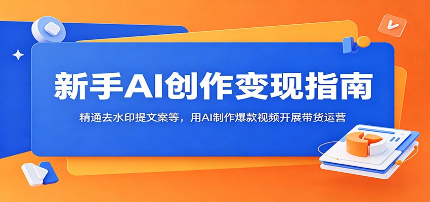 新手AI创作变现指南：精通去水印提文案等，用AI制作爆款视频开展带货运营-佳梦网创 - 网创副业项目资源站