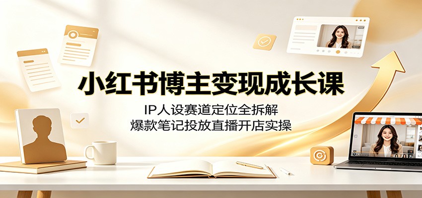 小红书博主变现成长课:IP人设赛道定位全拆解,爆款笔记投放直播开店实操 小红书博主变现成长课:IP人设赛道定位全拆解,爆款笔记投放直播开店实操