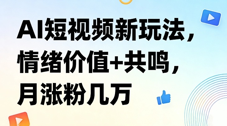 AI短视频新玩法，情绪价值+共鸣，月涨粉几万-佳梦网创 - 网创副业项目资源站
