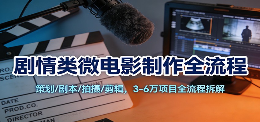 剧情类微电影制作全流程：策划/剧本/拍摄/剪辑，3-6万项目全流程拆解 - 佳梦网创 - 网创副业项目资源站-佳梦网创 - 网创副业项目资源站