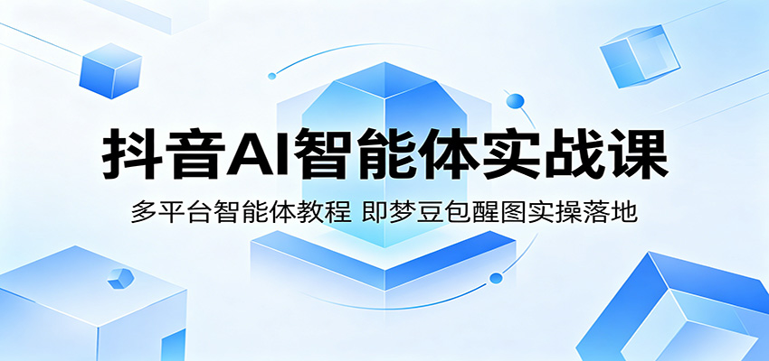 抖音AI智能体实战课：多平台智能体教程，即梦豆包醒图实操落地 - 佳梦网创 - 网创副业项目资源站-佳梦网创 - 网创副业项目资源站