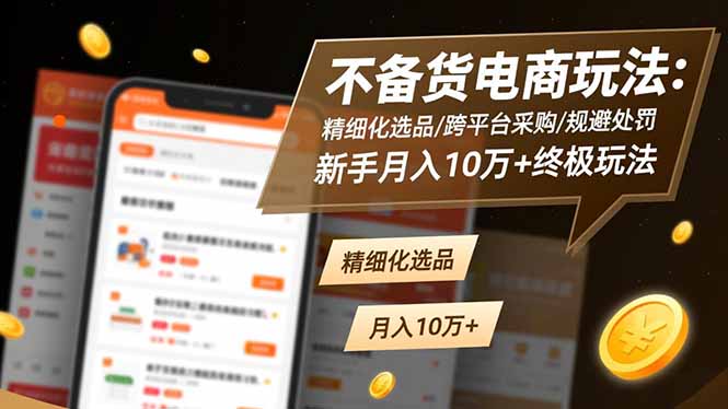 不备货电商玩法：精细化选品/跨平台采购/规避处罚，新手月入10万+终极玩法 - 佳梦网创 - 网创副业项目资源站-佳梦网创 - 网创副业项目资源站