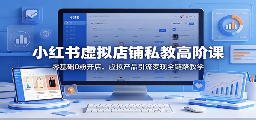小红书虚拟店铺私教高阶课：零基础0粉开店，虚拟产品引流变现全链路教学 - 佳梦网创 - 网创副业项目资源站-佳梦网创 - 网创副业项目资源站