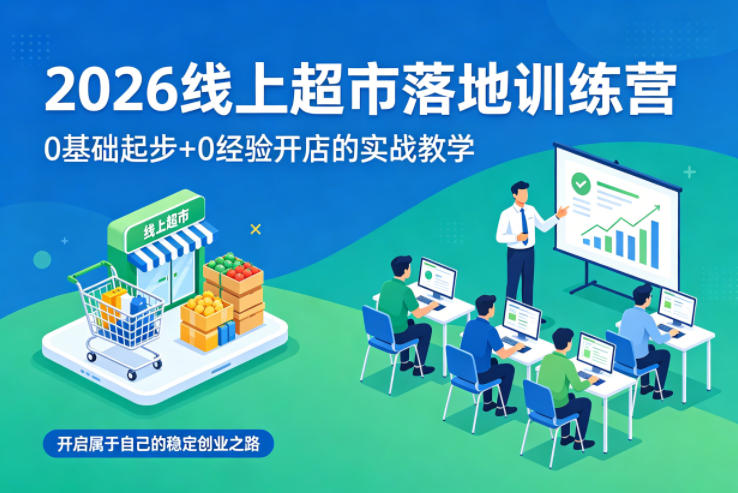 2026线上超市落地训练营，0基础起步+0经验开店的实战教学，开启属于自己的稳定创业之路 - 佳梦网创 - 网创副业项目资源站-佳梦网创 - 网创副业项目资源站