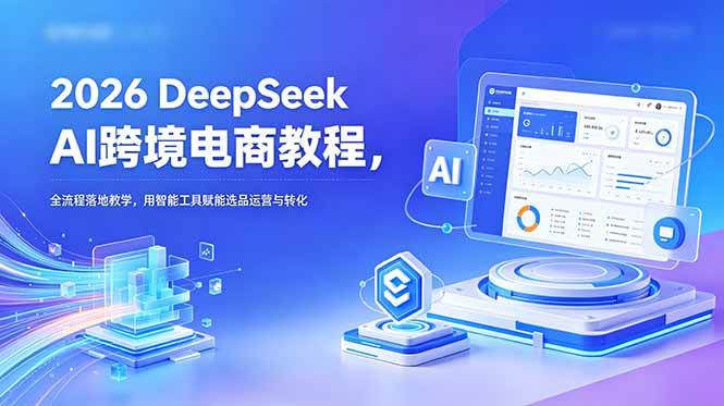 (18783期)2026 DeepSeek AI跨境电商教程,全流程落地教学,用智能工具赋能选品运营与转化 (18783期)2026 DeepSeek AI跨境电商教程,全流程落地教学,用智能工具赋能选品运营与转化