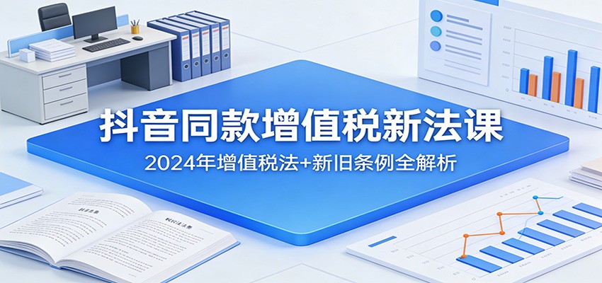 抖音同款增值税新法课：2024年增值税法+新旧条例全解析 - 佳梦网创 - 网创副业项目资源站-佳梦网创 - 网创副业项目资源站