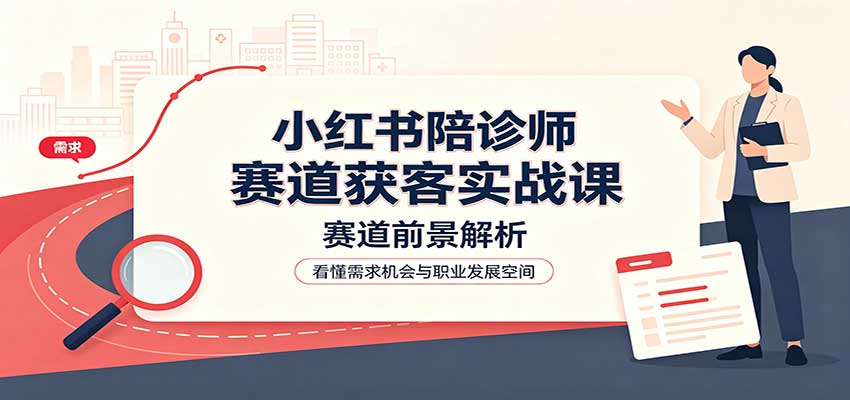 小红书陪诊师赛道获客实战课：赛道前景解析，账号运营，业务流程风控 - 佳梦网创 - 网创副业项目资源站-佳梦网创 - 网创副业项目资源站
