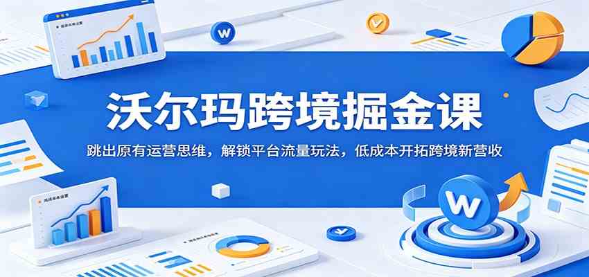 沃尔玛跨境掘金课:跳出原有运营思维,解锁平台流量玩法,低成本开拓跨境新营收 沃尔玛跨境掘金课:跳出原有运营思维,解锁平台流量玩法,低成本开拓跨境新营收