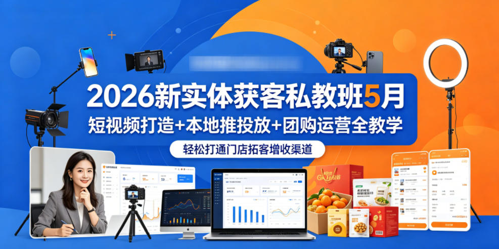 2026新实体获客私教班5月，短视频打造+本地推投放+团购运营全教学，轻松打通门店拓客增收渠道-佳梦网创 - 网创副业项目资源站