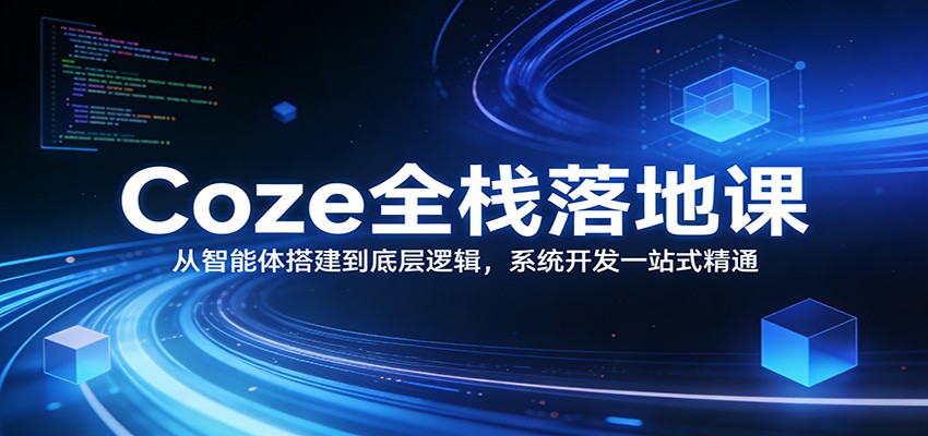 Coze全栈落地课：从智能体搭建到底层逻辑 ，系统开发一站式精通 - 佳梦网创 - 网创副业项目资源站-佳梦网创 - 网创副业项目资源站