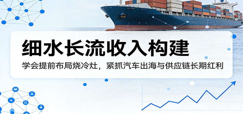 付费文章：细水长流收入构建，学会提前布局烧冷灶，紧抓汽车出海与供应链长期红利 - 佳梦网创 - 网创副业项目资源站-佳梦网创 - 网创副业项目资源站