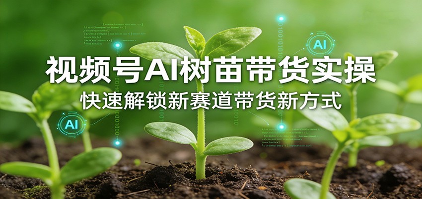 视频号AI树苗带货实操，快速解锁新赛道带货新方式 - 佳梦网创 - 网创副业项目资源站-佳梦网创 - 网创副业项目资源站