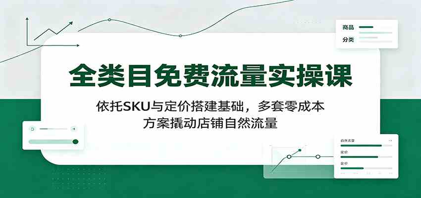 全类目免费流量实操课：依托SKU与定价搭建基础，多套零成本方案撬动店铺自然流量-佳梦网创 - 网创副业项目资源站