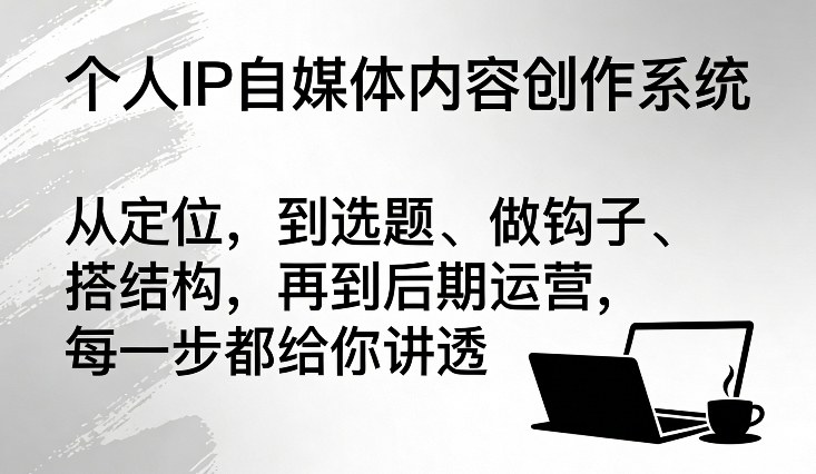 个人IP自媒体内容创作系统，从定位，到选题、做钩子、搭结构，再到后期运营，每一步都给你讲透 - 佳梦网创 - 网创副业项目资源站-佳梦网创 - 网创副业项目资源站