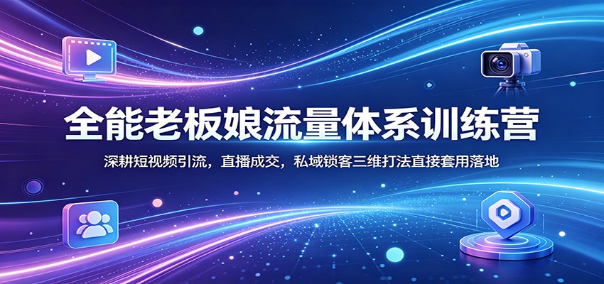 全能老板娘流量体系训练营：深耕短视频引流，直播成交，私域锁客三维打法直接套用落地 - 佳梦网创 - 网创副业项目资源站-佳梦网创 - 网创副业项目资源站