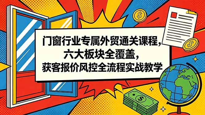 门窗行业专属外贸通关课程，六大板块全覆盖，获客报价风控全流程实战教学 - 佳梦网创 - 网创副业项目资源站-佳梦网创 - 网创副业项目资源站