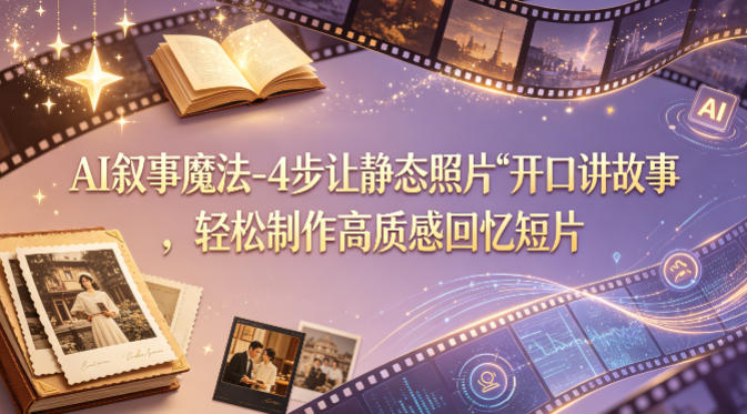 AI叙事魔法-4步让静态照片“开口讲故事”，轻松制作高质感回忆短片 - 佳梦网创 - 网创副业项目资源站-佳梦网创 - 网创副业项目资源站