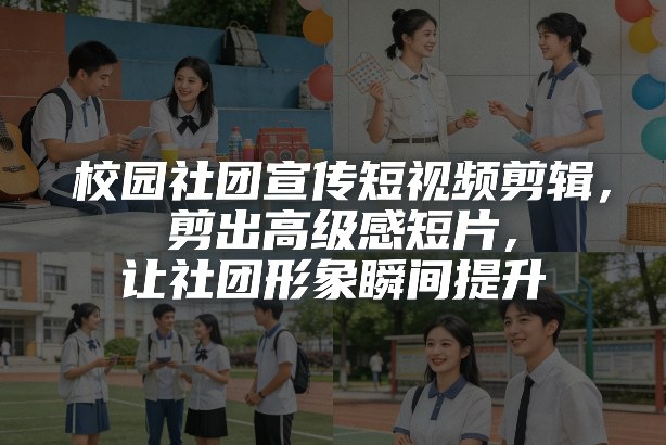 校园社团宣传短视频剪辑,剪出高级感短片,让社团形象瞬间提升-佳梦网创 - 网创副业项目资源站