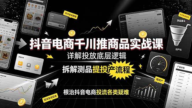 （19177期）抖音电商千川推商品实战课：详解投放底层逻辑，拆解测品提投产流程，根治抖音电商投流各类疑难 - 佳梦网创 - 网创副业项目资源站-佳梦网创 - 网创副业项目资源站