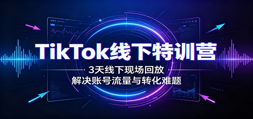TikTok线下特训营：3天线下现场回放，解决账号流量与转化难题 - 佳梦网创 - 网创副业项目资源站-佳梦网创 - 网创副业项目资源站