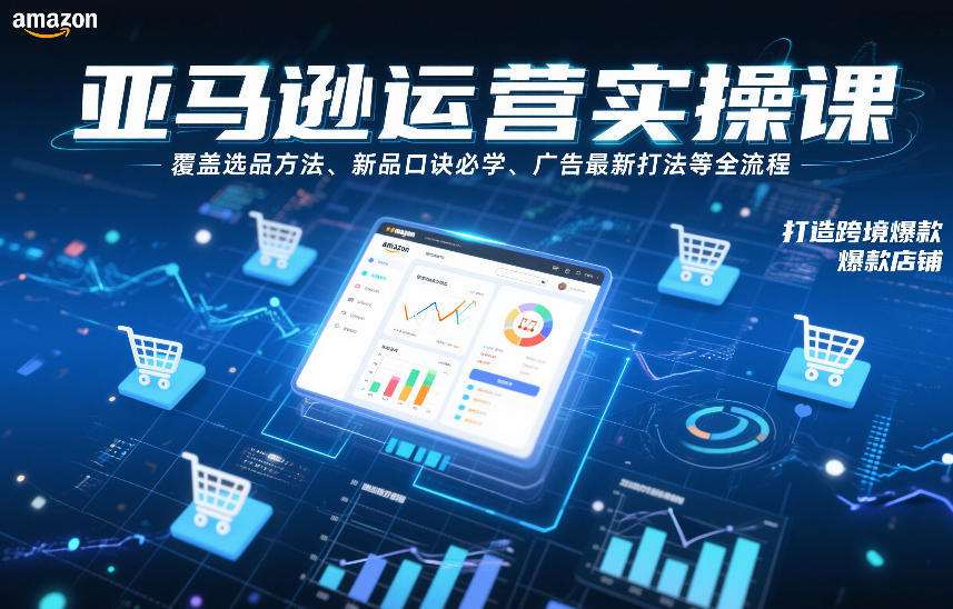 亚马逊运营实操课，覆盖选品方法、新品口诀必学、广告最新打法等全流程，打造跨境爆款店铺 - 佳梦网创 - 网创副业项目资源站-佳梦网创 - 网创副业项目资源站