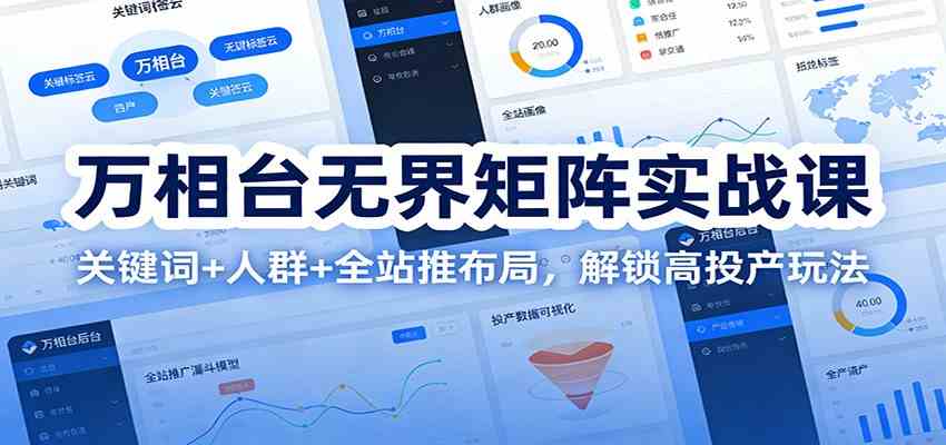 万相台无界矩阵实战课：关键词+人群+全站推布局，解锁高投产玩法 - 佳梦网创 - 网创副业项目资源站-佳梦网创 - 网创副业项目资源站