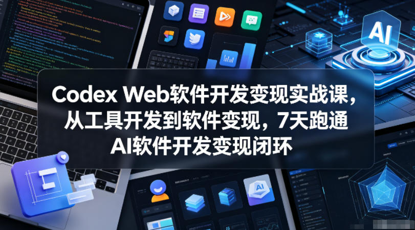 Codex Web软件开发变现实战课，从工具开发到软件变现，7天跑通AI软件开发变现闭环 - 佳梦网创 - 网创副业项目资源站-佳梦网创 - 网创副业项目资源站
