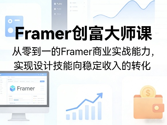 Framer创富大师课,从零到一的Framer商业实战能力,实现设计技能向稳定收入的转化-佳梦网创 - 网创副业项目资源站