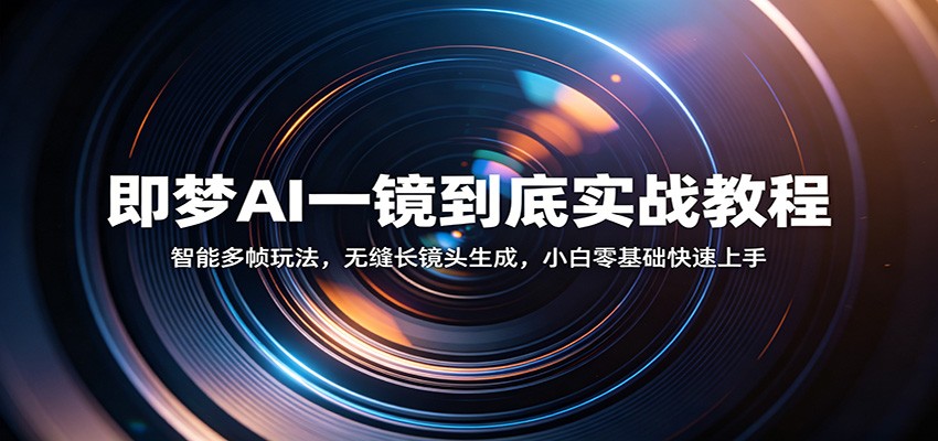 即梦AI一镜到底实战教程：智能多帧玩法，无缝长镜头生成，小白零基础快速上手 - 佳梦网创 - 网创副业项目资源站-佳梦网创 - 网创副业项目资源站