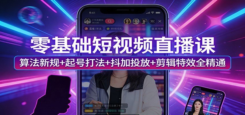 零基础短视频直播课：算法新规+起号打法+抖加投放+剪辑特效全精通 - 佳梦网创 - 网创副业项目资源站-佳梦网创 - 网创副业项目资源站