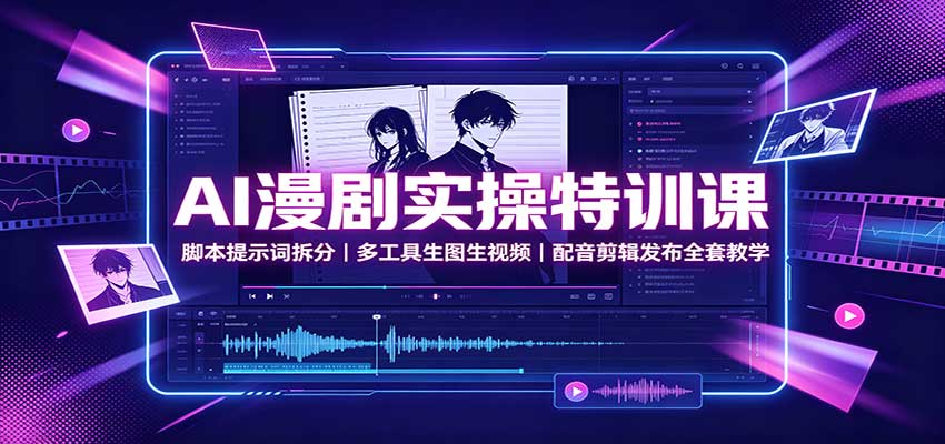 AI漫剧实操特训课：脚本提示词拆分，多工具生图生视频，配音剪辑发布全套教学-佳梦网创 - 网创副业项目资源站