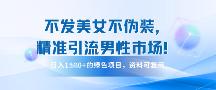不发美女不伪装，精准引流男性市场！日入多张的绿色项目，资料可复用 - 佳梦网创 - 网创副业项目资源站-佳梦网创 - 网创副业项目资源站