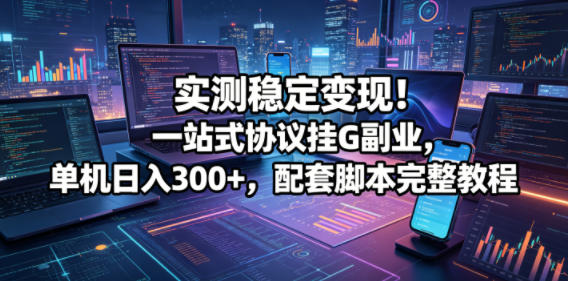 实测稳定变现！一站式协议挂G副业，单机日入300+，配套脚本完整教程【揭秘】 - 佳梦网创 - 网创副业项目资源站-佳梦网创 - 网创副业项目资源站