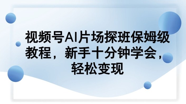 视频号AI片场探班保姆级教程，新手十分钟学会，轻松变现 - 佳梦网创 - 网创副业项目资源站-佳梦网创 - 网创副业项目资源站