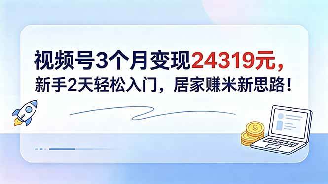 (18585期)视频号3个月变现24319元,新手2天轻松入门,居家赚米新思路! (18585期)视频号3个月变现24319元,新手2天轻松入门,居家赚米新思路!