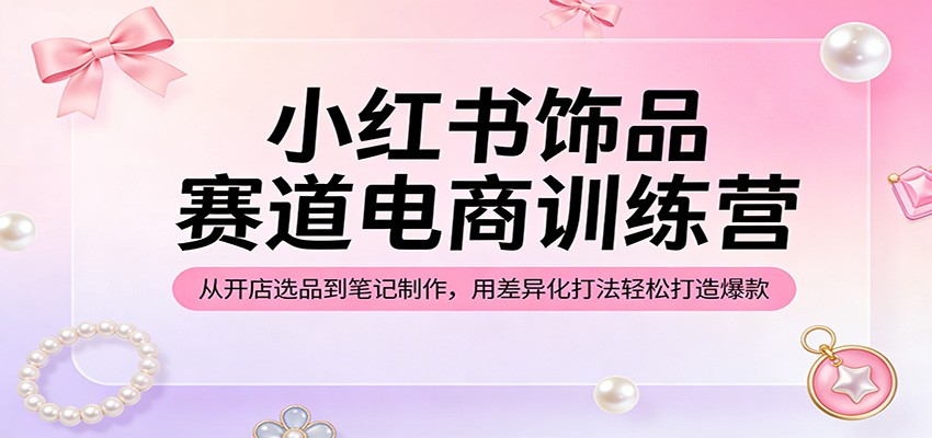 小红书饰品赛道电商训练营：从开店选品到笔记制作，用差异化打法轻松打造爆款 - 佳梦网创 - 网创副业项目资源站-佳梦网创 - 网创副业项目资源站