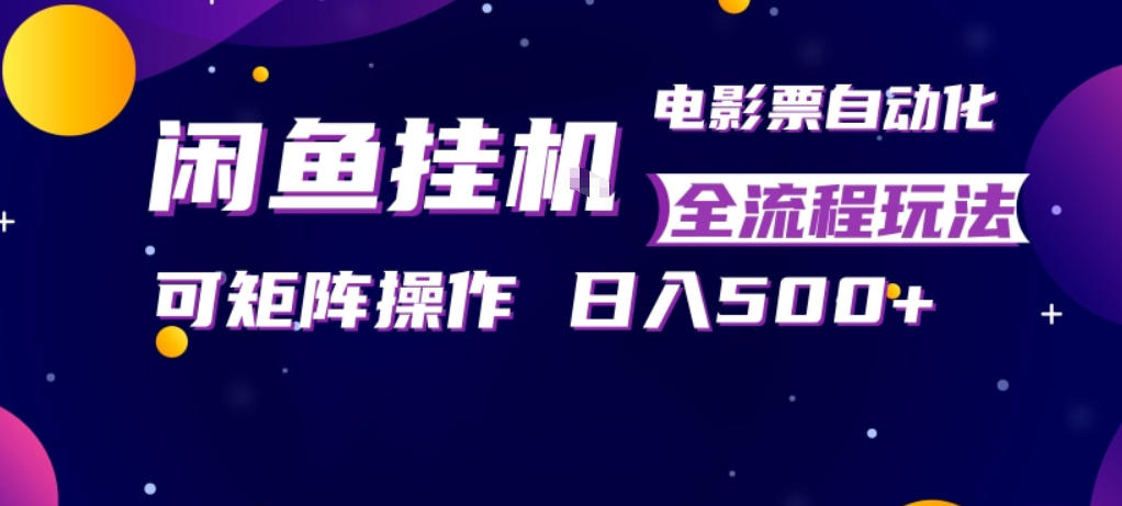 闲鱼全自动售卖电影票，全程挂G，可矩阵操作，小白轻松上手日入5张，稳定副业【揭秘】-佳梦网创 - 网创副业项目资源站