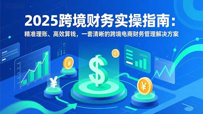 2025跨境财务实操指南：精准理账、高效算钱，一套清晰的跨境电商财务管理解决方案 - 佳梦网创 - 网创副业项目资源站-佳梦网创 - 网创副业项目资源站