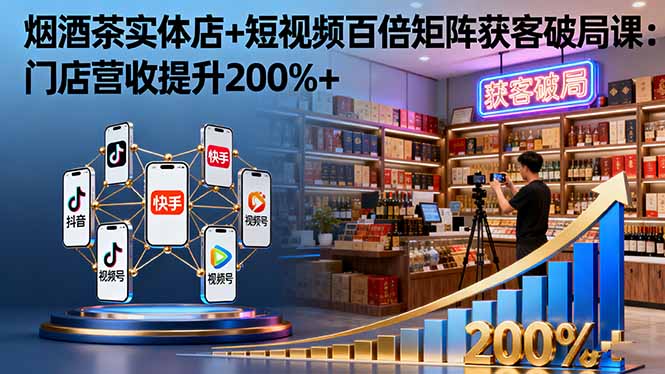 烟酒茶实体店+短视频百倍矩阵获客破局课：门店营收提升200%+ - 佳梦网创 - 网创副业项目资源站-佳梦网创 - 网创副业项目资源站