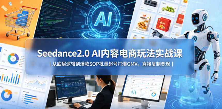 Seedance2.0 AI内容电商玩法实战课|从底层逻辑到爆款SOP批量起号打爆GMV,直接复制变现-佳梦网创 - 网创副业项目资源站