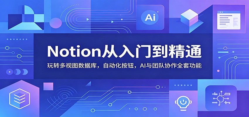 Notion从入门到精通：玩转多视图数据库，自动化按钮，AI与团队协作全套功能 - 佳梦网创 - 网创副业项目资源站-佳梦网创 - 网创副业项目资源站