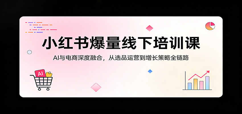 小红书爆量线下培训课：AI与电商深度融合，从选品运营到增长策略全链路 - 佳梦网创 - 网创副业项目资源站-佳梦网创 - 网创副业项目资源站