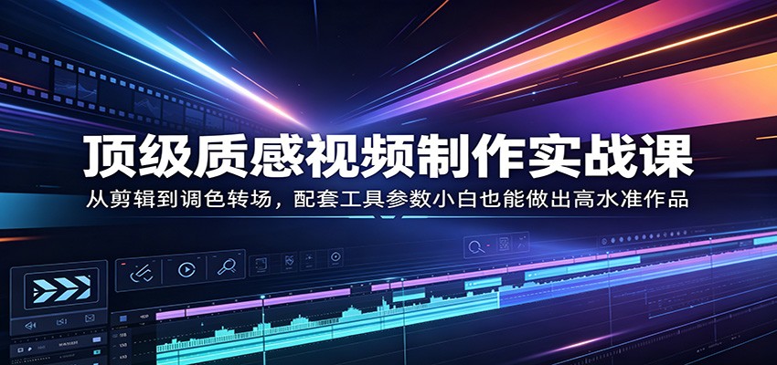 顶级质感视频制作实战课：从剪辑到调色转场，配套工具参数小白也能做出高水准作品 - 佳梦网创 - 网创副业项目资源站-佳梦网创 - 网创副业项目资源站