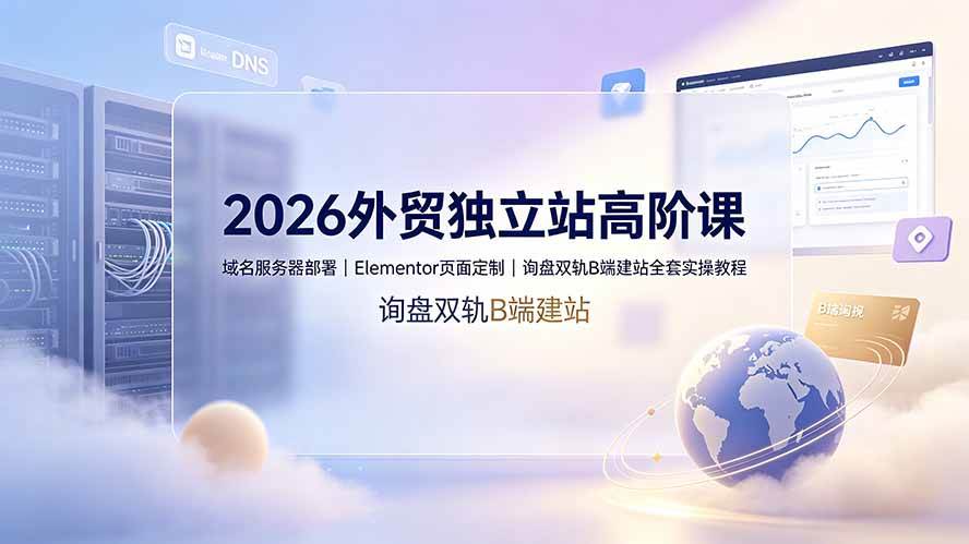 （19276期）2026外贸独立站高阶课·域名服务器部署｜Elementor页面定制｜询盘双轨B端建站全套实操教程 - 佳梦网创 - 网创副业项目资源站-佳梦网创 - 网创副业项目资源站