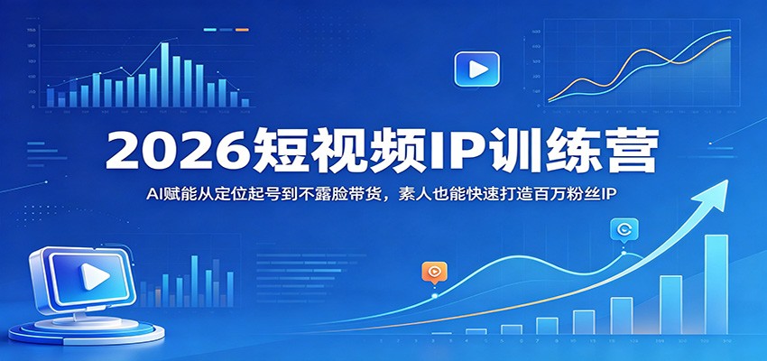 2026短视频IP训练营：AI赋能从定位起号到不露脸带货，素人也能快速打造百万粉丝IP - 佳梦网创 - 网创副业项目资源站-佳梦网创 - 网创副业项目资源站