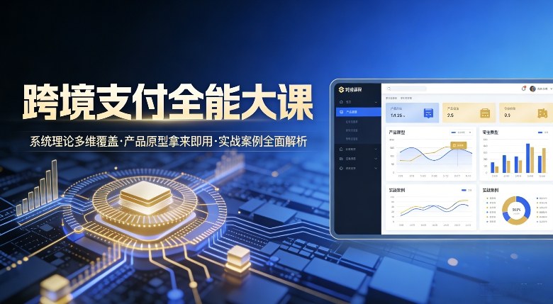 跨境支付全能大课，系统理论多维覆盖，产品原型拿来即用，实战案例全面解析 - 佳梦网创 - 网创副业项目资源站-佳梦网创 - 网创副业项目资源站
