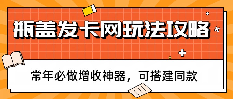 瓶盖发卡网玩法攻略,常年必做增收神器,可搭建同款 瓶盖发卡网玩法攻略,常年必做增收神器,可搭建同款