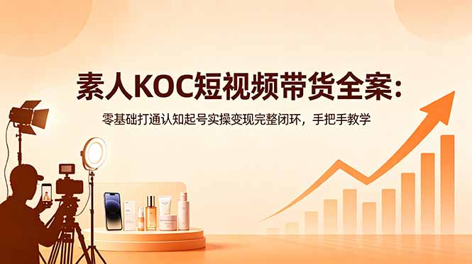 素人KOC短视频带货全案：零基础打通认知起号实操变现完整闭环，手把手教学 - 佳梦网创 - 网创副业项目资源站-佳梦网创 - 网创副业项目资源站