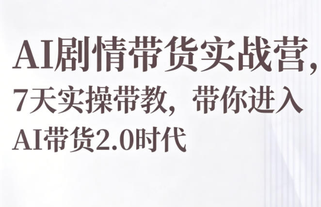 AI剧情带货实战营，7天实操带教，带你进入AI带货2.0时代 - 佳梦网创 - 网创副业项目资源站-佳梦网创 - 网创副业项目资源站
